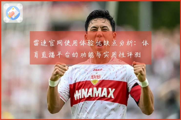 雷速官网使用体验优缺点分析：体育直播平台的功能与实用性评测