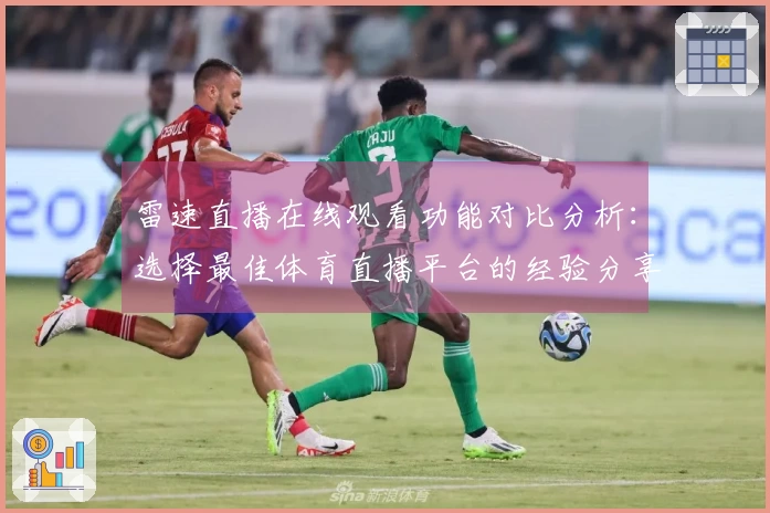 雷速直播在线观看功能对比分析：选择最佳体育直播平台的经验分享