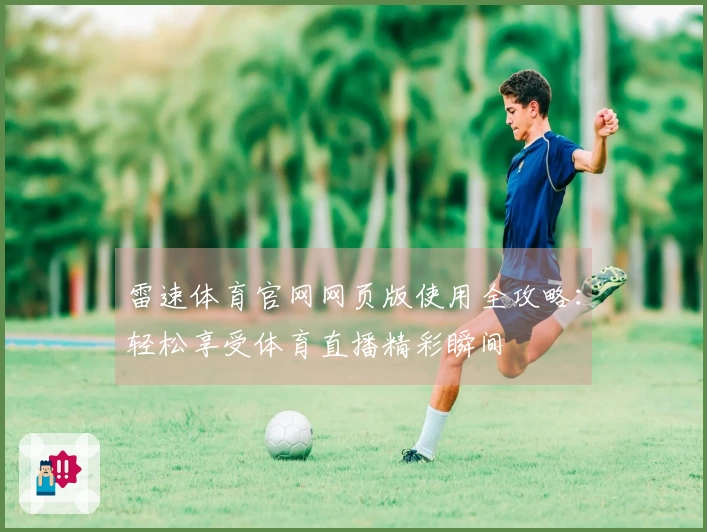 雷速体育官网网页版使用全攻略：轻松享受体育直播精彩瞬间