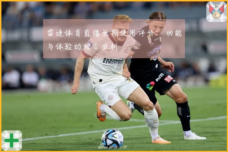 雷速体育直播长期使用评价：功能与体验的综合分析