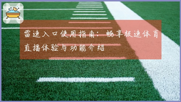 雷速入口使用指南：畅享极速体育直播体验与功能介绍