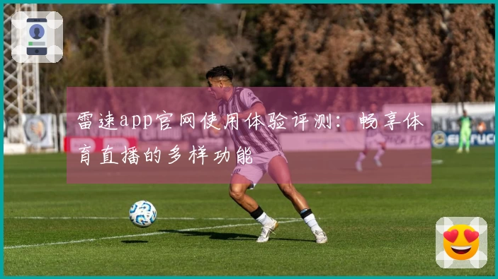 雷速app官网使用体验评测：畅享体育直播的多样功能