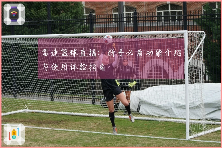 雷速篮球直播：新手必看功能介绍与使用体验指南