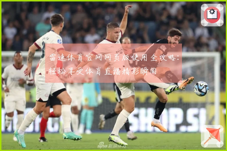 雷速体育官网网页版使用全攻略：轻松享受体育直播精彩瞬间
