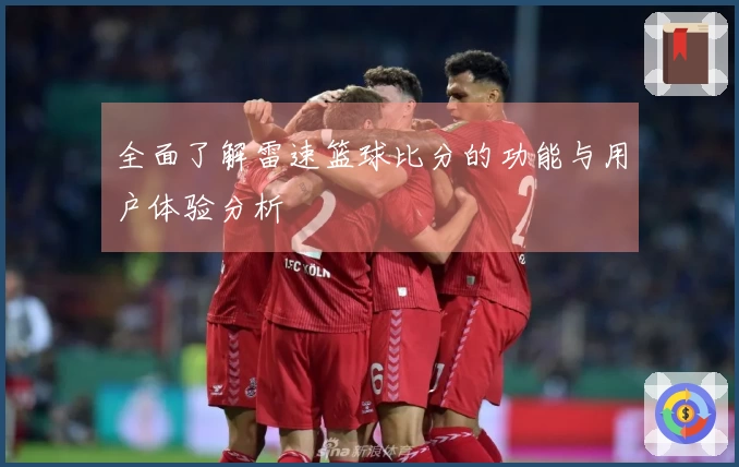 全面了解雷速篮球比分的功能与用户体验分析