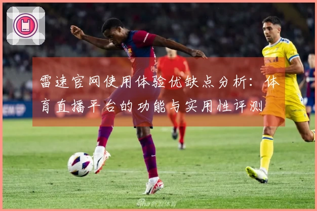雷速官网使用体验优缺点分析：体育直播平台的功能与实用性评测