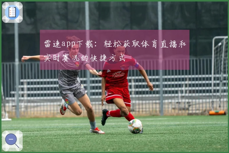 雷速app下载：轻松获取体育直播和实时赛况的快捷方式