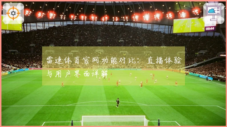 雷速体育官网功能对比：直播体验与用户界面详解