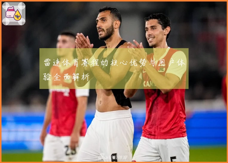 雷速体育赛程的核心优势与用户体验全面解析