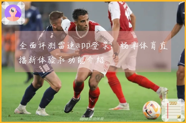 全面评测雷速app登录：畅享体育直播新体验和功能介绍