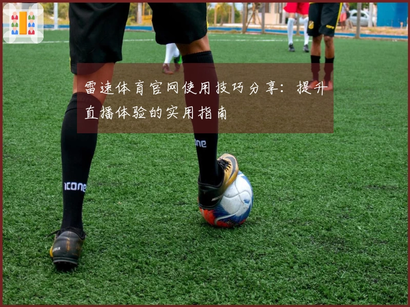 雷速体育官网使用技巧分享：提升直播体验的实用指南