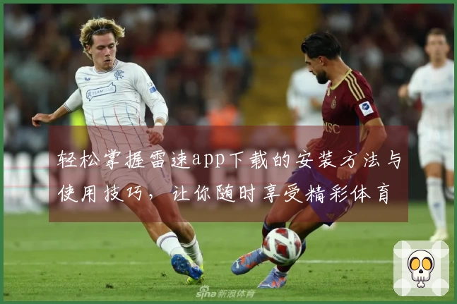 轻松掌握雷速app下载的安装方法与使用技巧，让你随时享受精彩体育直播