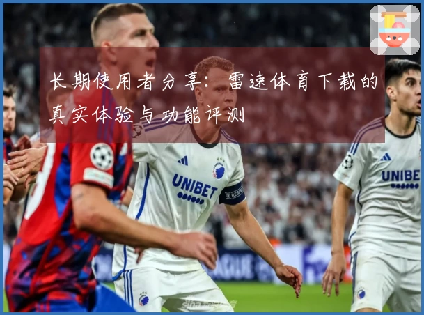 长期使用者分享：雷速体育下载的真实体验与功能评测