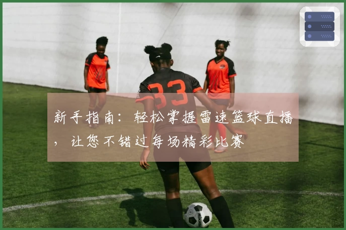 新手指南：轻松掌握雷速篮球直播，让您不错过每场精彩比赛