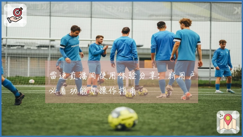 雷速直播间使用体验分享：新用户必看功能与操作指南