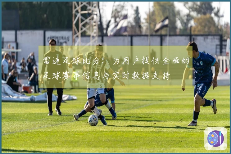 雷速足球比分：为用户提供全面的足球赛事信息与实时数据支持