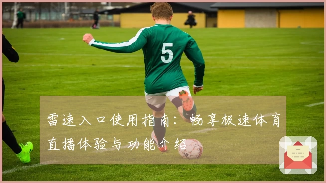 雷速入口使用指南：畅享极速体育直播体验与功能介绍