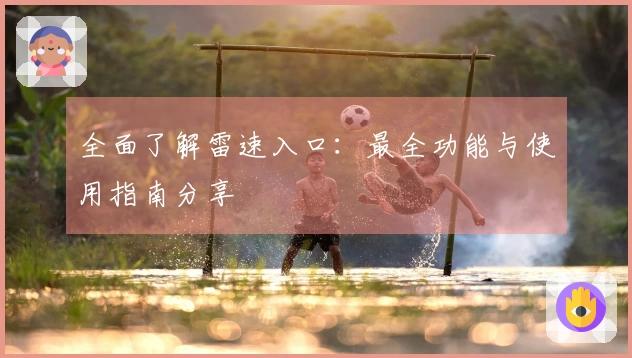 全面了解雷速入口：最全功能与使用指南分享