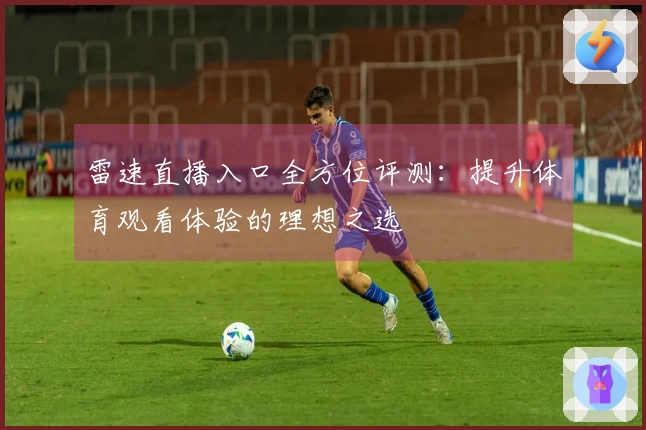雷速直播入口全方位评测：提升体育观看体验的理想之选