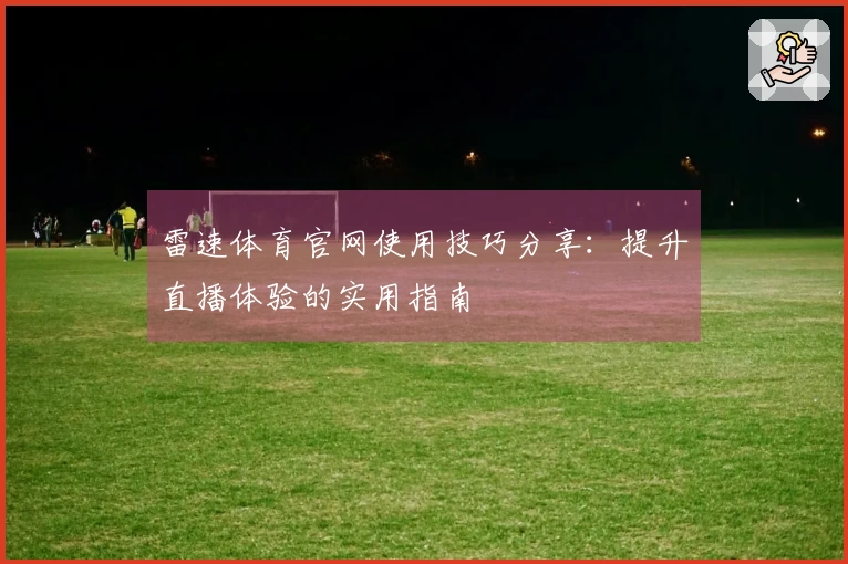 雷速体育官网使用技巧分享：提升直播体验的实用指南