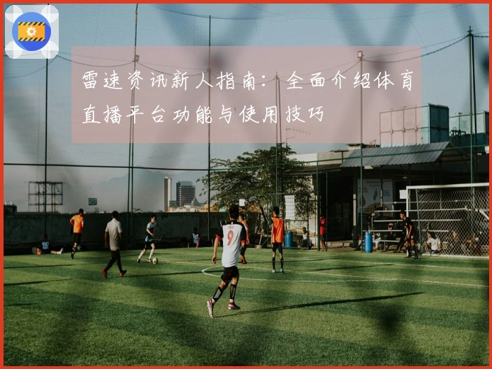 雷速资讯新人指南：全面介绍体育直播平台功能与使用技巧