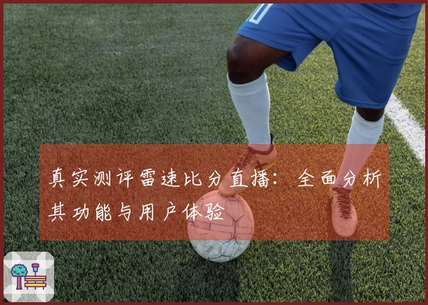 真实测评雷速比分直播：全面分析其功能与用户体验