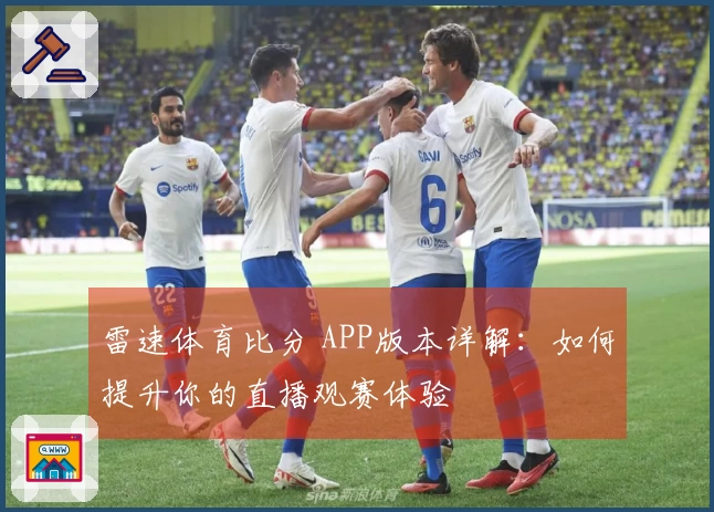 雷速体育比分 APP版本详解：如何提升你的直播观赛体验