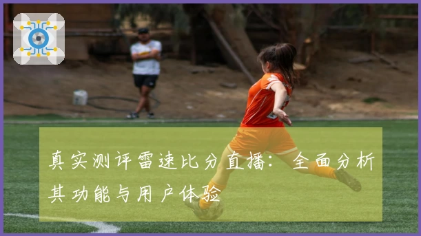 真实测评雷速比分直播：全面分析其功能与用户体验