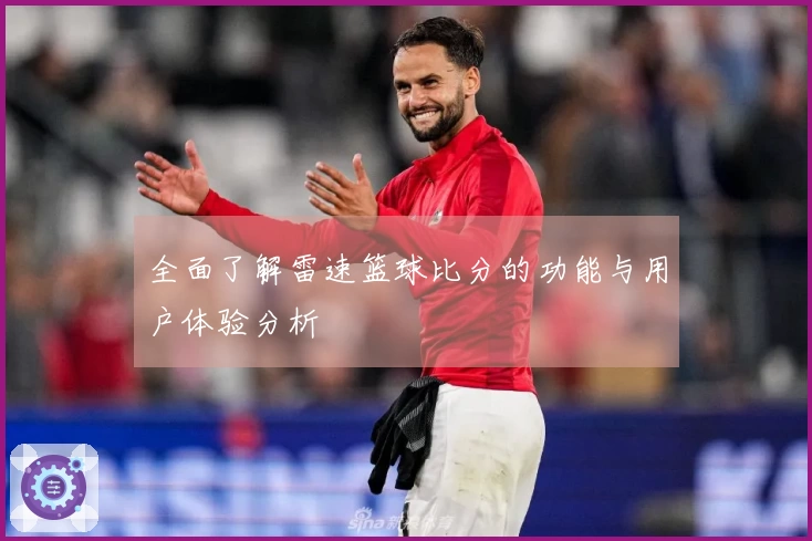 全面了解雷速篮球比分的功能与用户体验分析