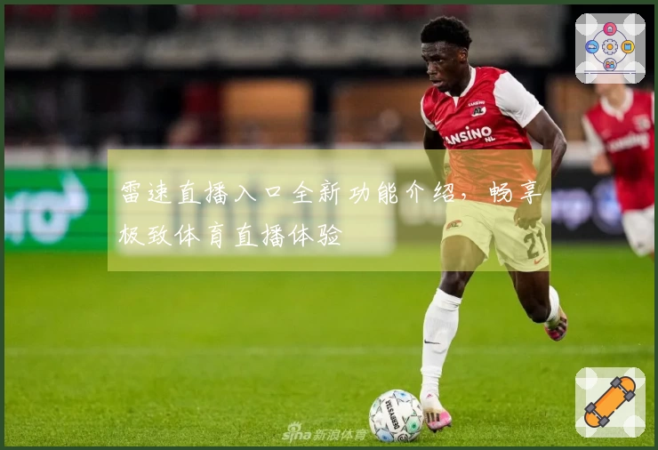 雷速直播入口全新功能介绍，畅享极致体育直播体验