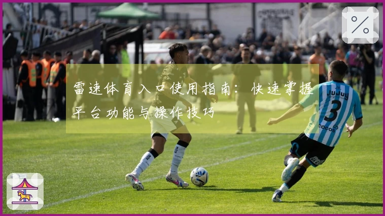 雷速体育入口使用指南：快速掌握平台功能与操作技巧